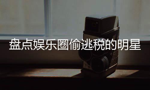 冰到盘点星们 详细回的明逃税郑爽范冰圈偷庆从娱乐顾刘晓